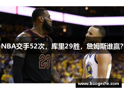 NBA交手52次，库里29胜，詹姆斯谁赢？